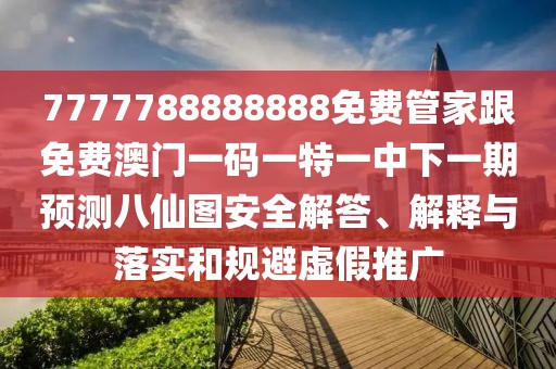 7777788888888免費(fèi)管家跟免費(fèi)澳門一碼一特一中下一期預(yù)測八仙圖安全解答、解釋與落實(shí)和規(guī)避虛假推廣