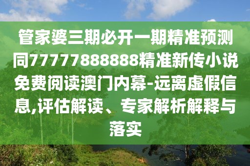 管家婆三期必開一期精準(zhǔn)預(yù)測(cè)同77777888888精準(zhǔn)新傳小說免費(fèi)閱讀澳門內(nèi)幕-遠(yuǎn)離虛假信息,評(píng)估解讀、專家解析解釋與落實(shí)