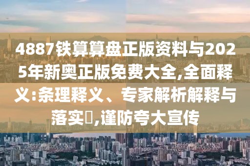 4887鐵算算盤正版資料與2025年新奧正版免費(fèi)大全,全面釋義:條理釋義、專家解析解釋與落實(shí)?,謹(jǐn)防夸大宣傳