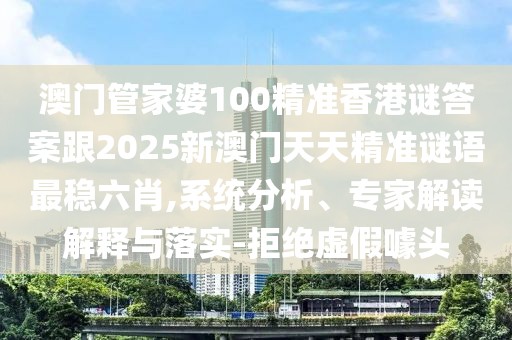 澳門管家婆100精準(zhǔn)香港謎答案跟2025新澳門天天精準(zhǔn)謎語最穩(wěn)六肖,系統(tǒng)分析、專家解讀解釋與落實-拒絕虛假噱頭