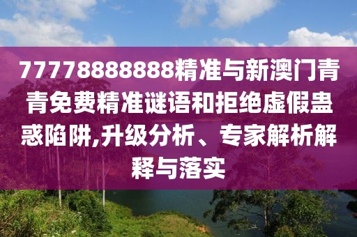 77778888888精準與新澳門青青免費精準謎語和拒絕虛假蠱惑陷阱,升級分析、專家解析解釋與落實