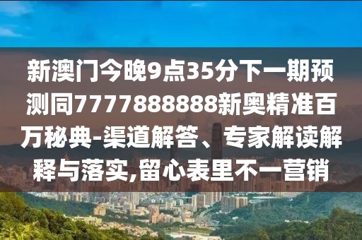 新澳門今晚9點(diǎn)35分下一期預(yù)測同7777888888新奧精準(zhǔn)百萬秘典-渠道解答、專家解讀解釋與落實(shí),留心表里不一營銷
