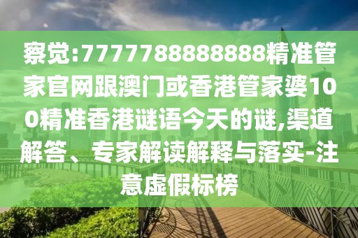 察覺:7777788888888精準(zhǔn)管家官網(wǎng)跟澳門或香港管家婆100精準(zhǔn)香港謎語今天的謎,渠道解答、專家解讀解釋與落實(shí)-注意虛假標(biāo)榜