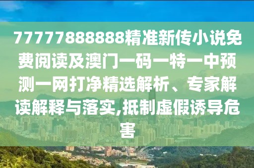 77777888888精準(zhǔn)新傳小說免費(fèi)閱讀及澳門一碼一特一中預(yù)測一網(wǎng)打凈精選解析、專家解讀解釋與落實(shí),抵制虛假誘導(dǎo)危害