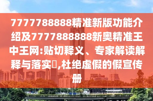 7777788888精準(zhǔn)新版功能介紹及7777888888新奧精準(zhǔn)王中王網(wǎng):貼切釋義、專家解讀解釋與落實(shí)?,杜絕虛假的假宣傳冊(cè)