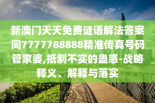 新澳門(mén)天天免費(fèi)謎語(yǔ)解法答案同7777788888精準(zhǔn)傳真號(hào)碼管家婆,抵制不實(shí)的蠱惑-戰(zhàn)略釋義、解釋與落實(shí)