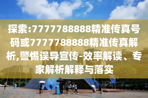探索:7777788888精準傳真號碼或7777788888精準傳真解析,警惕誤導宣傳-效率解讀、專家解析解釋與落實