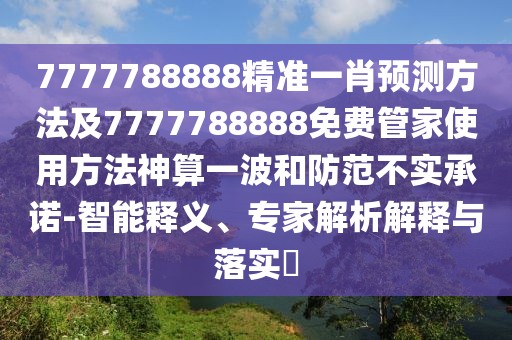 7777788888精準(zhǔn)一肖預(yù)測方法及7777788888免費(fèi)管家使用方法神算一波和防范不實(shí)承諾-智能釋義、專家解析解釋與落實(shí)?