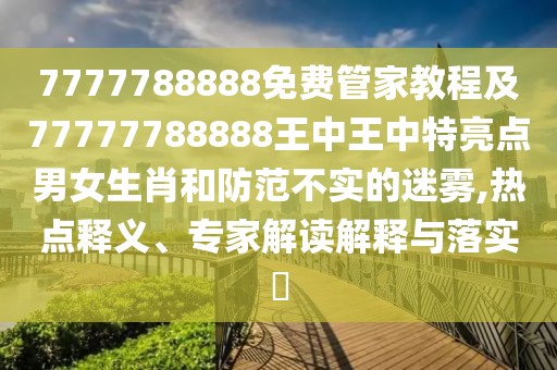 7777788888免費(fèi)管家教程及77777788888王中王中特亮點(diǎn)男女生肖和防范不實(shí)的迷霧,熱點(diǎn)釋義、專家解讀解釋與落實(shí)?