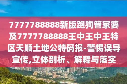 7777788888新版跑狗管家婆及7777788888王中王中王特區(qū)天順土地公特碼報-警惕誤導宣傳,立體剖析、解釋與落實