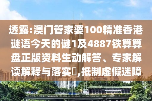 透露:澳門管家婆100精準香港謎語今天的謎1及4887鐵算算盤正版資料生動解答、專家解讀解釋與落實?,抵制虛假迷障