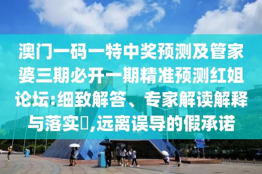 澳門一碼一特中獎(jiǎng)?lì)A(yù)測(cè)及管家婆三期必開(kāi)一期精準(zhǔn)預(yù)測(cè)紅姐論壇:細(xì)致解答、專家解讀解釋與落實(shí)?,遠(yuǎn)離誤導(dǎo)的假承諾