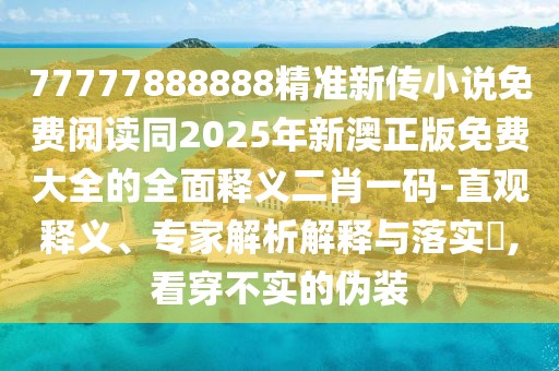 77777888888精準(zhǔn)新傳小說(shuō)免費(fèi)閱讀同2025年新澳正版免費(fèi)大全的全面釋義二肖一碼-直觀釋義、專(zhuān)家解析解釋與落實(shí)?,看穿不實(shí)的偽裝