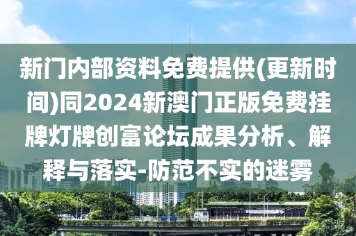 新門內部資料免費提供(更新時間)同2024新澳門正版免費掛牌燈牌創(chuàng)富論壇成果分析、解釋與落實-防范不實的迷霧