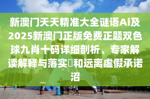 新澳門(mén)天天精準(zhǔn)大全謎語(yǔ)Ai及2025新澳門(mén)正版免費(fèi)正題雙色球九肖十碼詳細(xì)剖析、專(zhuān)家解讀解釋與落實(shí)?和遠(yuǎn)離虛假承諾沼