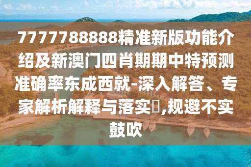 7777788888精準新版功能介紹及新澳門四肖期期中特預(yù)測準確率東成西就-深入解答、專家解析解釋與落實?,規(guī)避不實鼓吹