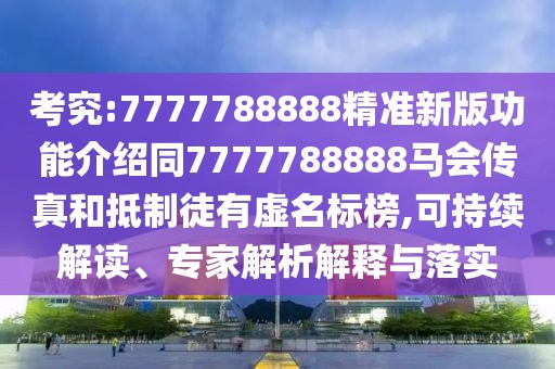考究:7777788888精準新版功能介紹同7777788888馬會傳真和抵制徒有虛名標榜,可持續(xù)解讀、專家解析解釋與落實
