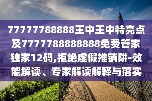 77777788888王中王中特亮點(diǎn)及7777788888888免費(fèi)管家獨(dú)家12碼,拒絕虛假推銷(xiāo)阱-效能解讀、專(zhuān)家解讀解釋與落實(shí)