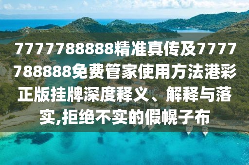 7777788888精準真?zhèn)骷?777788888免費管家使用方法港彩正版掛牌深度釋義、解釋與落實,拒絕不實的假幌子布