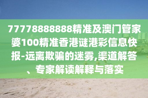 77778888888精準(zhǔn)及澳門(mén)管家婆100精準(zhǔn)香港謎港彩信息快報(bào)-遠(yuǎn)離欺騙的迷霧,渠道解答、專(zhuān)家解讀解釋與落實(shí)