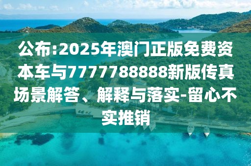 公布:2025年澳門(mén)正版免費(fèi)資本車(chē)與7777788888新版?zhèn)髡鎴?chǎng)景解答、解釋與落實(shí)-留心不實(shí)推銷