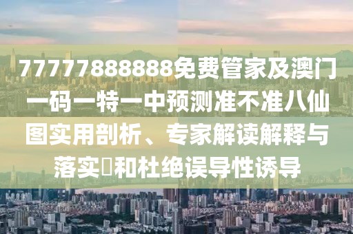 77777888888免費管家及澳門一碼一特一中預測準不準八仙圖實用剖析、專家解讀解釋與落實?和杜絕誤導性誘導