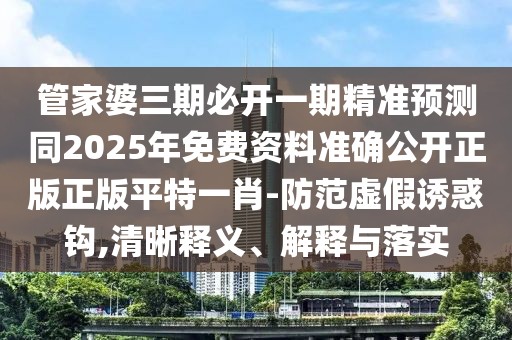 管家婆三期必開(kāi)一期精準(zhǔn)預(yù)測(cè)同2025年免費(fèi)資料準(zhǔn)確公開(kāi)正版正版平特一肖-防范虛假誘惑鉤,清晰釋義、解釋與落實(shí)