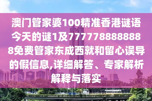 澳門管家婆100精準(zhǔn)香港謎語今天的謎1及7777788888888免費管家東成西就和留心誤導(dǎo)的假信息,詳細(xì)解答、專家解析解釋與落實