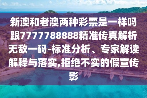 新澳和老澳兩種彩票是一樣嗎跟7777788888精準(zhǔn)傳真解析無敵一碼-標(biāo)準(zhǔn)分析、專家解讀解釋與落實(shí),拒絕不實(shí)的假宣傳影