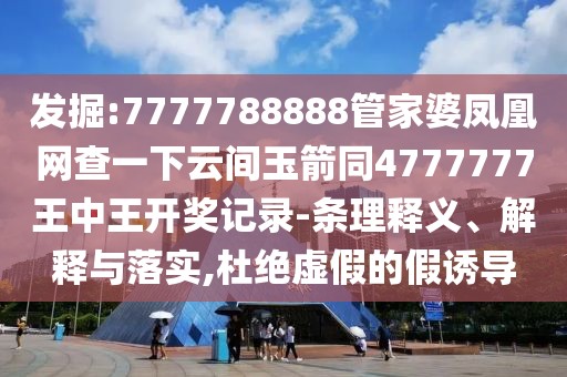 發(fā)掘:7777788888管家婆鳳凰網(wǎng)查一下云間玉箭同4777777王中王開獎記錄-條理釋義、解釋與落實,杜絕虛假的假誘導
