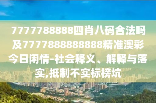 7777788888四肖八碼合法嗎及7777888888888精準(zhǔn)澳彩今日閑情-社會(huì)釋義、解釋與落實(shí),抵制不實(shí)標(biāo)榜坑