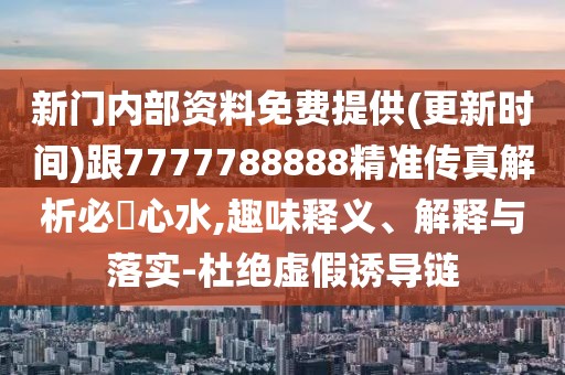 新門(mén)內(nèi)部資料免費(fèi)提供(更新時(shí)間)跟7777788888精準(zhǔn)傳真解析必發(fā)心水,趣味釋義、解釋與落實(shí)-杜絕虛假誘導(dǎo)鏈