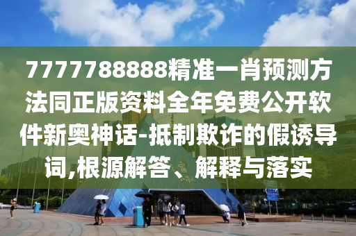 7777788888精準(zhǔn)一肖預(yù)測(cè)方法同正版資料全年免費(fèi)公開軟件新奧神話-抵制欺詐的假誘導(dǎo)詞,根源解答、解釋與落實(shí)