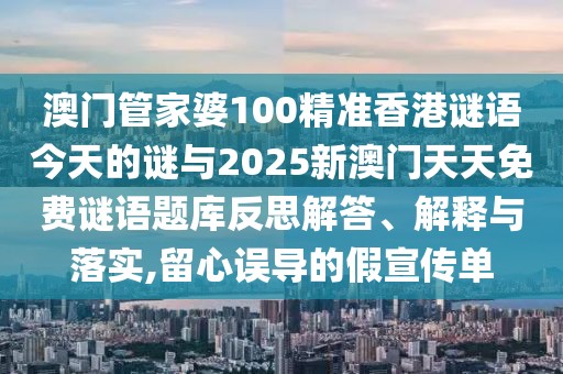 澳門管家婆100精準(zhǔn)香港謎語今天的謎與2025新澳門天天免費謎語題庫反思解答、解釋與落實,留心誤導(dǎo)的假宣傳單