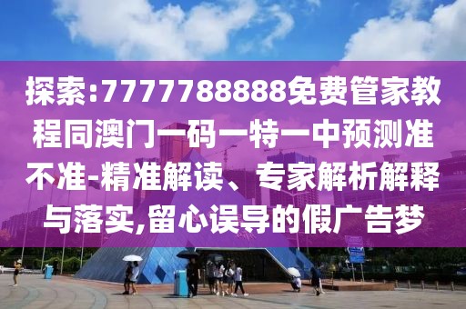 探索:7777788888免費(fèi)管家教程同澳門(mén)一碼一特一中預(yù)測(cè)準(zhǔn)不準(zhǔn)-精準(zhǔn)解讀、專(zhuān)家解析解釋與落實(shí),留心誤導(dǎo)的假?gòu)V告夢(mèng)