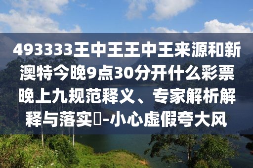 493333王中王王中王來源和新澳特今晚9點30分開什么彩票晚上九規(guī)范釋義、專家解析解釋與落實?-小心虛假夸大風(fēng)