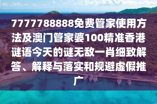 7777788888免費(fèi)管家使用方法及澳門管家婆100精準(zhǔn)香港謎語今天的謎無敵一肖細(xì)致解答、解釋與落實(shí)和規(guī)避虛假推廣