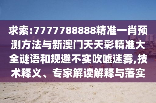 求索:7777788888精準(zhǔn)一肖預(yù)測方法與新澳門天天彩精準(zhǔn)大全謎語和規(guī)避不實(shí)吹噓迷霧,技術(shù)釋義、專家解讀解釋與落實(shí)