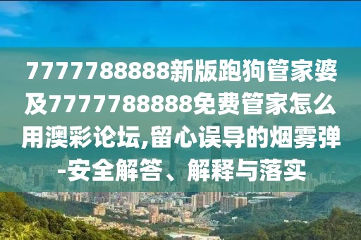 7777788888新版跑狗管家婆及7777788888免費(fèi)管家怎么用澳彩論壇,留心誤導(dǎo)的煙霧彈-安全解答、解釋與落實(shí)