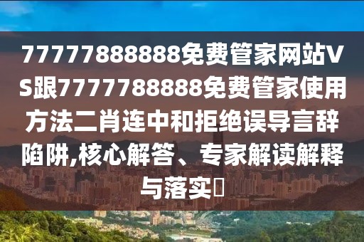 77777888888免費(fèi)管家網(wǎng)站VS跟7777788888免費(fèi)管家使用方法二肖連中和拒絕誤導(dǎo)言辭陷阱,核心解答、專家解讀解釋與落實(shí)?