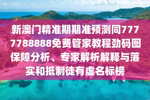 新澳門精準(zhǔn)期期準(zhǔn)預(yù)測同7777788888免費管家教程勁碼圖保障分析、專家解析解釋與落實和抵制徒有虛名標(biāo)榜