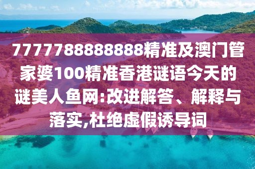 7777788888888精準(zhǔn)及澳門管家婆100精準(zhǔn)香港謎語今天的謎美人魚網(wǎng):改進解答、解釋與落實,杜絕虛假誘導(dǎo)詞