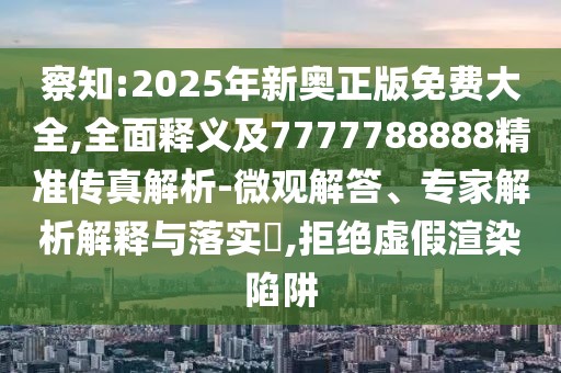 察知:2025年新奧正版免費大全,全面釋義及7777788888精準傳真解析-微觀解答、專家解析解釋與落實?,拒絕虛假渲染陷阱