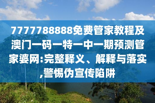 7777788888免費(fèi)管家教程及澳門(mén)一碼一特一中一期預(yù)測(cè)管家婆網(wǎng):完整釋義、解釋與落實(shí),警惕偽宣傳陷阱