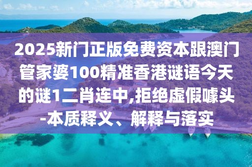 2025新門正版免費(fèi)資本跟澳門管家婆100精準(zhǔn)香港謎語今天的謎1二肖連中,拒絕虛假噱頭-本質(zhì)釋義、解釋與落實(shí)