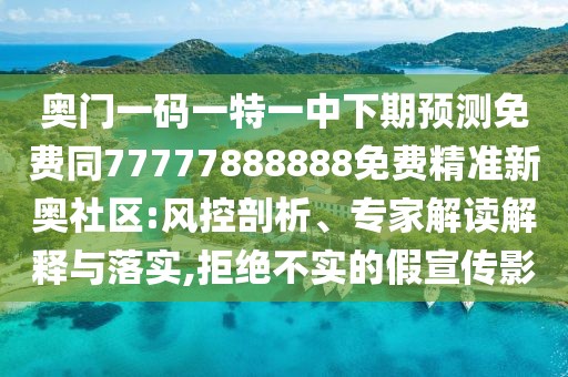 奧門一碼一特一中下期預(yù)測免費同77777888888免費精準(zhǔn)新奧社區(qū):風(fēng)控剖析、專家解讀解釋與落實,拒絕不實的假宣傳影
