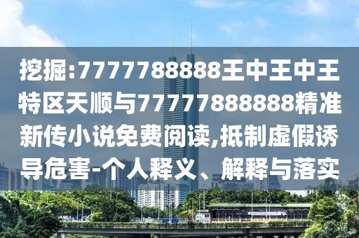 挖掘:7777788888王中王中王特區(qū)天順與77777888888精準(zhǔn)新傳小說免費(fèi)閱讀,抵制虛假誘導(dǎo)危害-個(gè)人釋義、解釋與落實(shí)