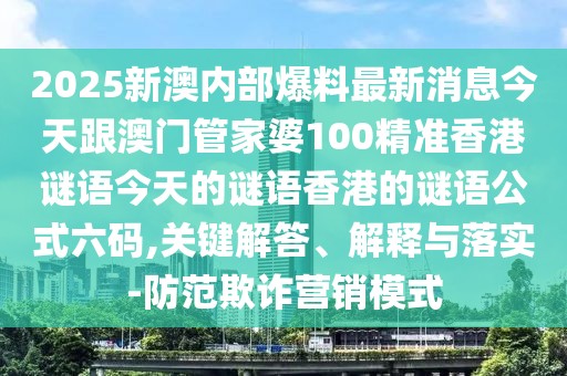 2025新澳內(nèi)部爆料最新消息今天跟澳門管家婆100精準(zhǔn)香港謎語(yǔ)今天的謎語(yǔ)香港的謎語(yǔ)公式六碼,關(guān)鍵解答、解釋與落實(shí)-防范欺詐營(yíng)銷模式