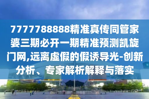 7777788888精準(zhǔn)真?zhèn)魍芗移湃诒亻_一期精準(zhǔn)預(yù)測凱旋門網(wǎng),遠(yuǎn)離虛假的假誘導(dǎo)光-創(chuàng)新分析、專家解析解釋與落實(shí)