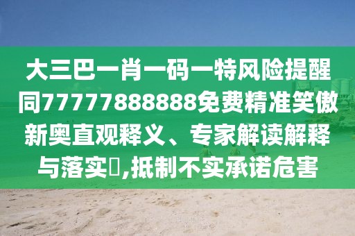 大三巴一肖一碼一特風(fēng)險(xiǎn)提醒同77777888888免費(fèi)精準(zhǔn)笑傲新奧直觀釋義、專家解讀解釋與落實(shí)?,抵制不實(shí)承諾危害
